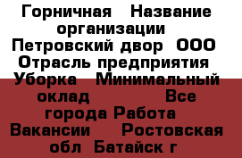 Горничная › Название организации ­ Петровский двор, ООО › Отрасль предприятия ­ Уборка › Минимальный оклад ­ 15 000 - Все города Работа » Вакансии   . Ростовская обл.,Батайск г.